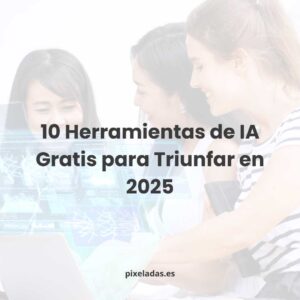 10 Herramientas de IA Gratis para Triunfar en 2025